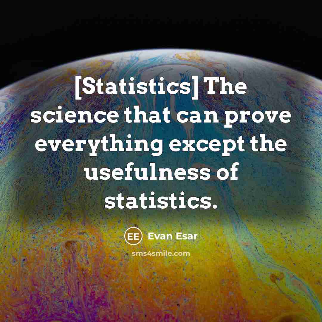“[Statistics] The science that can prove everything except the usefulness of statistics.” quote by Evan Esar