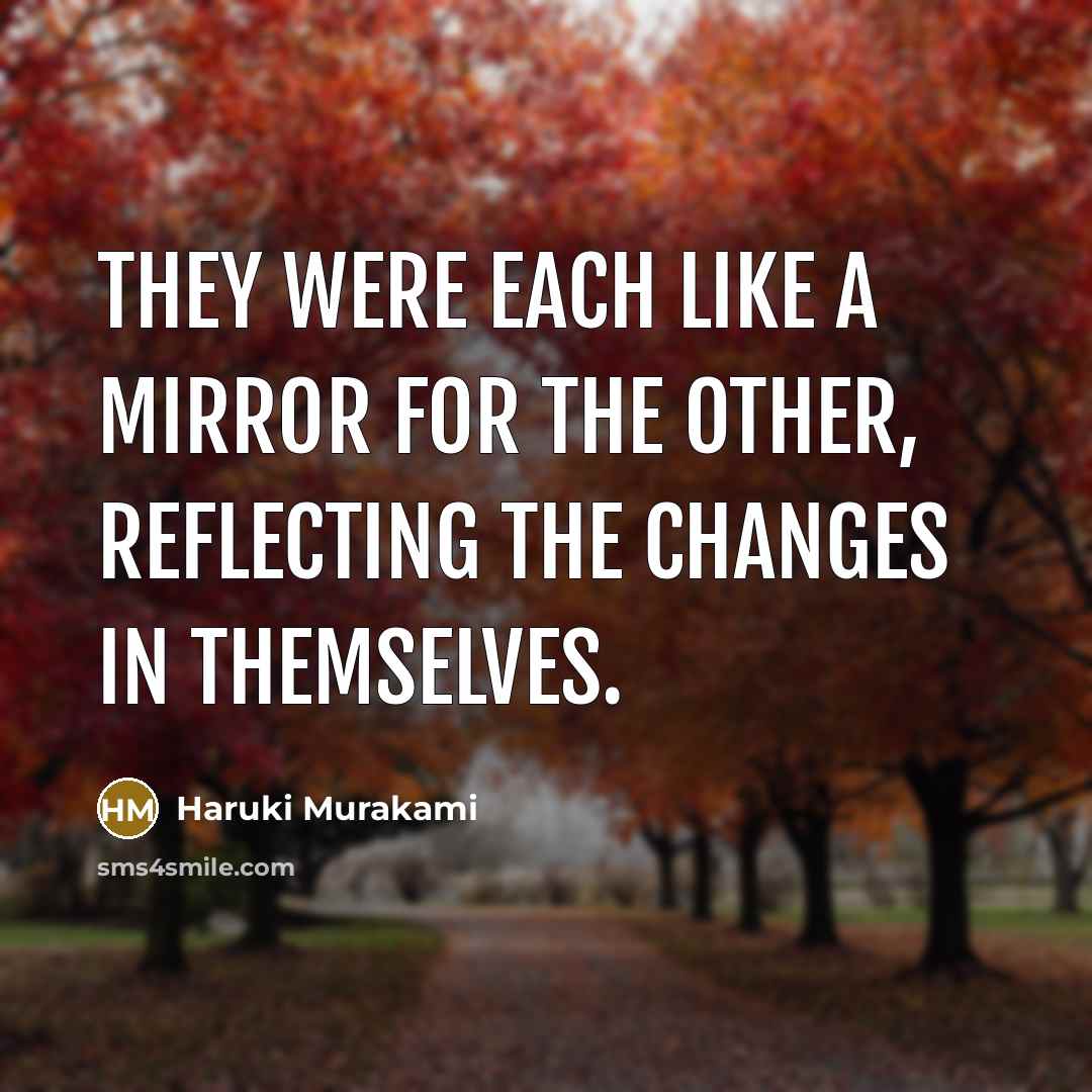 “They were each like a mirror for the other, reflecting the changes in themselves.” quote by Haruki Murakami
