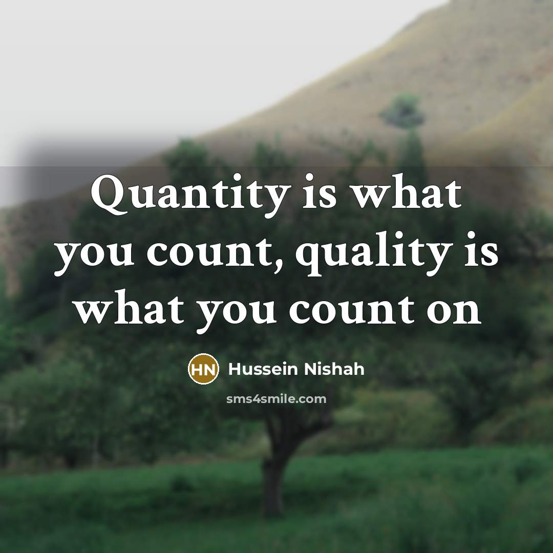 “Quantity is what you count, quality is what you count on” quote by Hussein Nishah