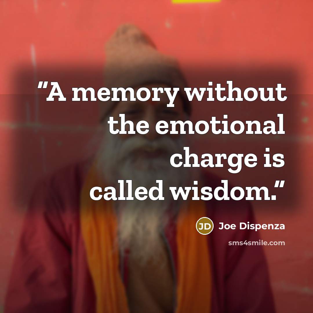 “A memory without the emotional charge is called wisdom.” quote by Joe Dispenza