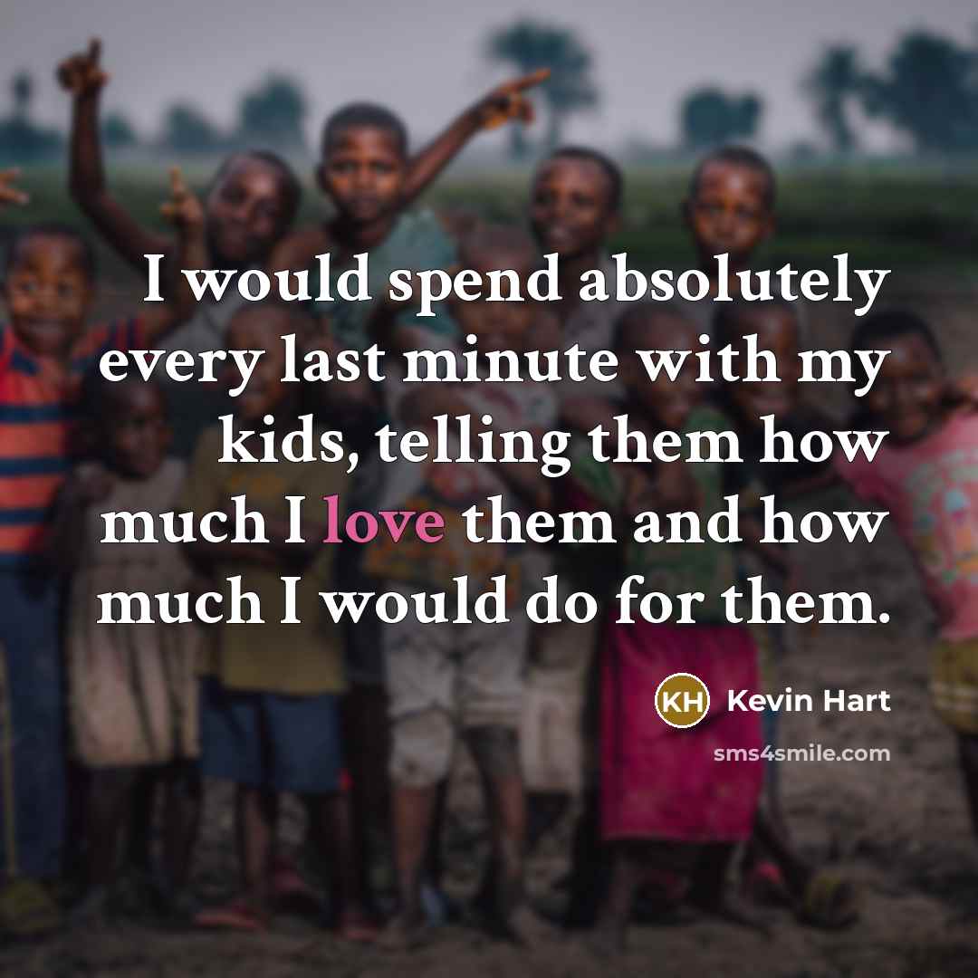 “I would spend absolutely every last minute with my kids, telling them how much I love them and how much I would do for them.” quote by Kevin Hart