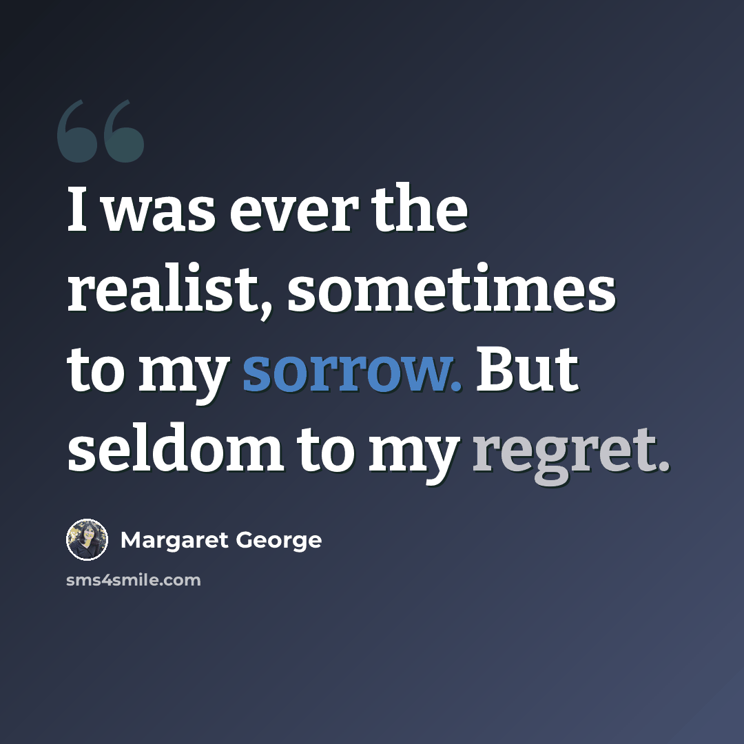 “I was ever the realist, sometimes to my sorrow. But seldom to my regret.” quote by Margaret George