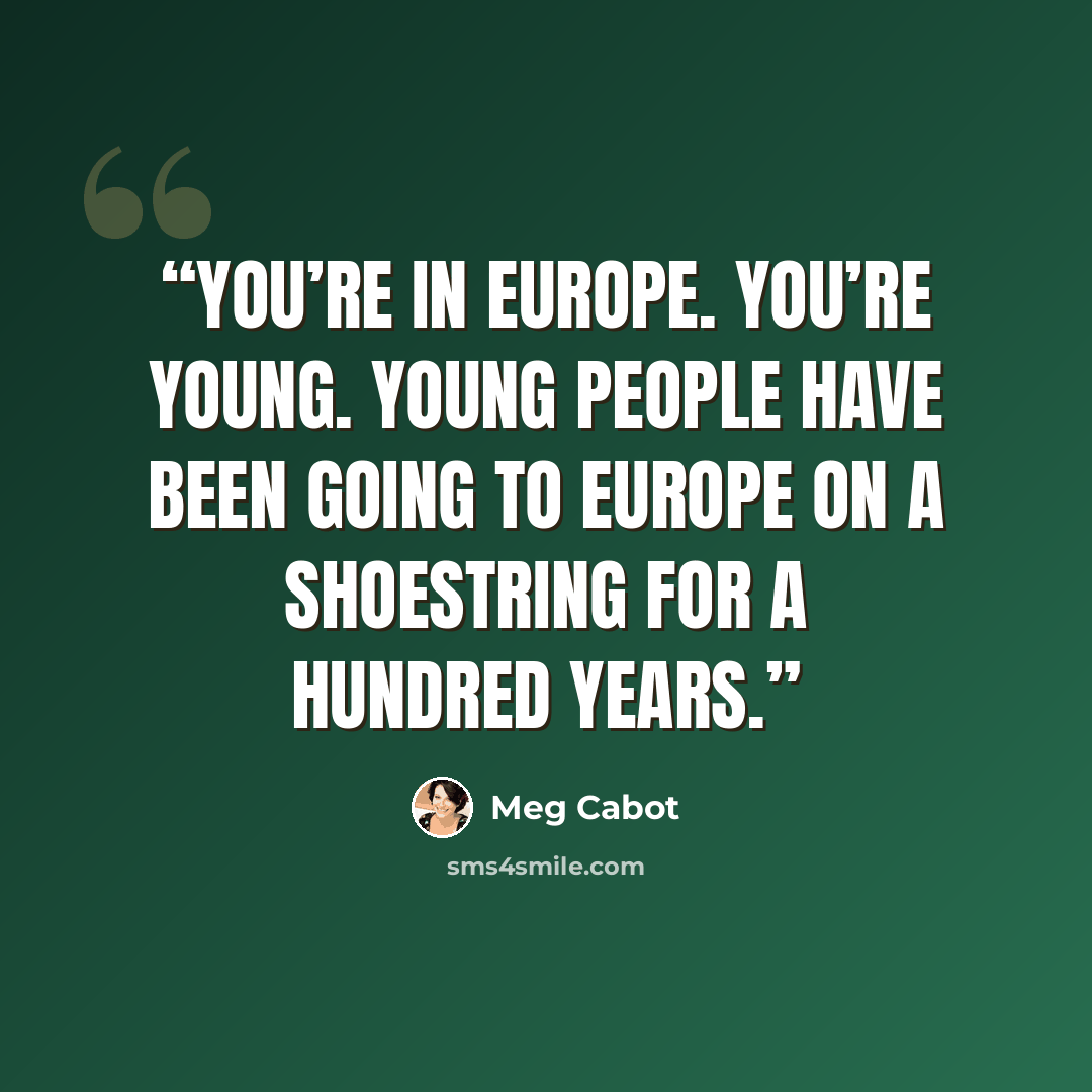 “You’re in Europe. You’re young. Young people have been going to Europe on a shoestring for a hundred years.” quote by Meg Cabot