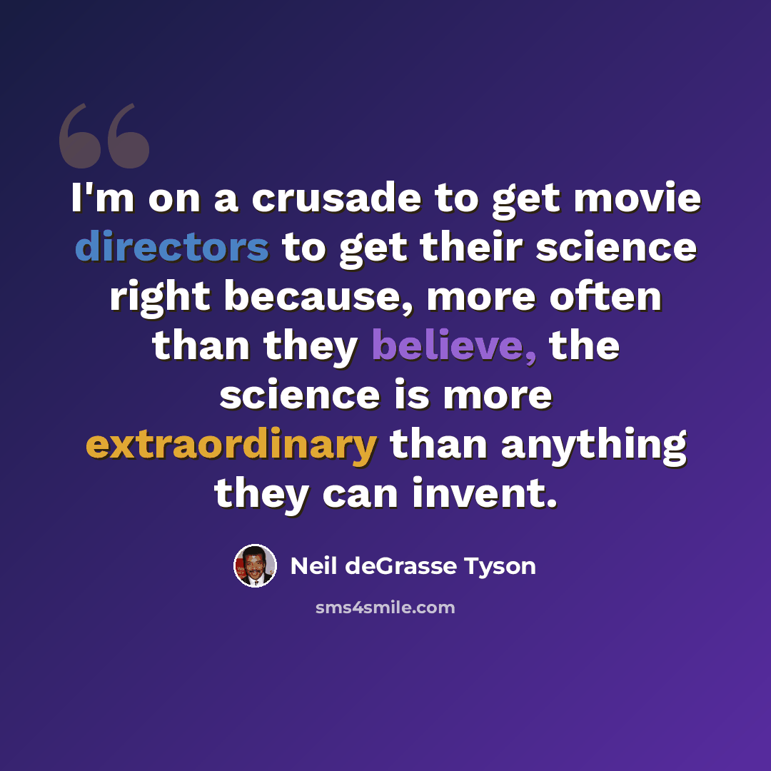 “I'm on a crusade to get movie directors to get their science right because, more often than they believe, the science is more extraordinary than anything they can invent.” quote by Neil deGrasse Tyson