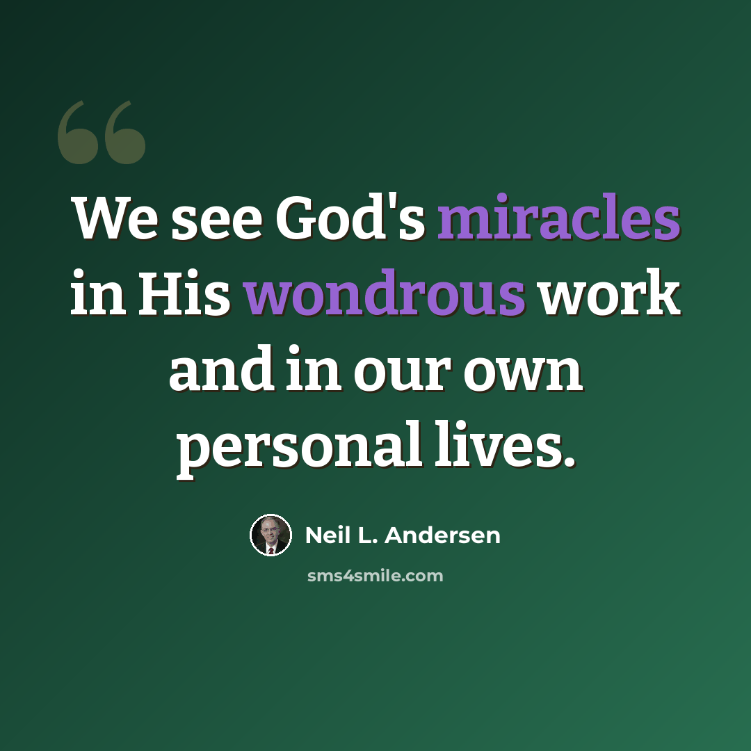 “We see God's miracles in His wondrous work and in our own personal lives.” quote by Neil L. Andersen