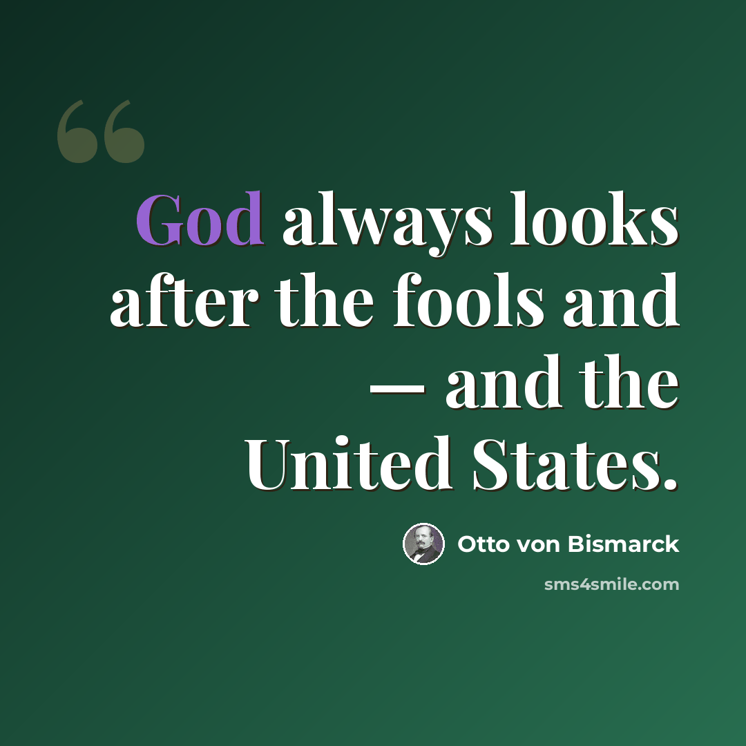 “God always looks after the fools and — and the United States.” quote by Otto von Bismarck