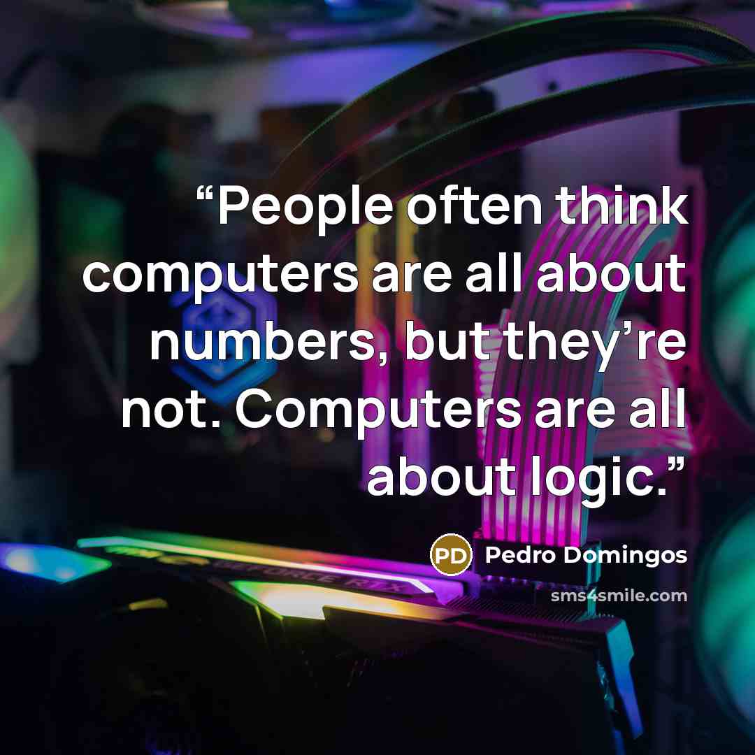 “People often think computers are all about numbers, but they’re not. Computers are all about logic.” quote by Pedro Domingos