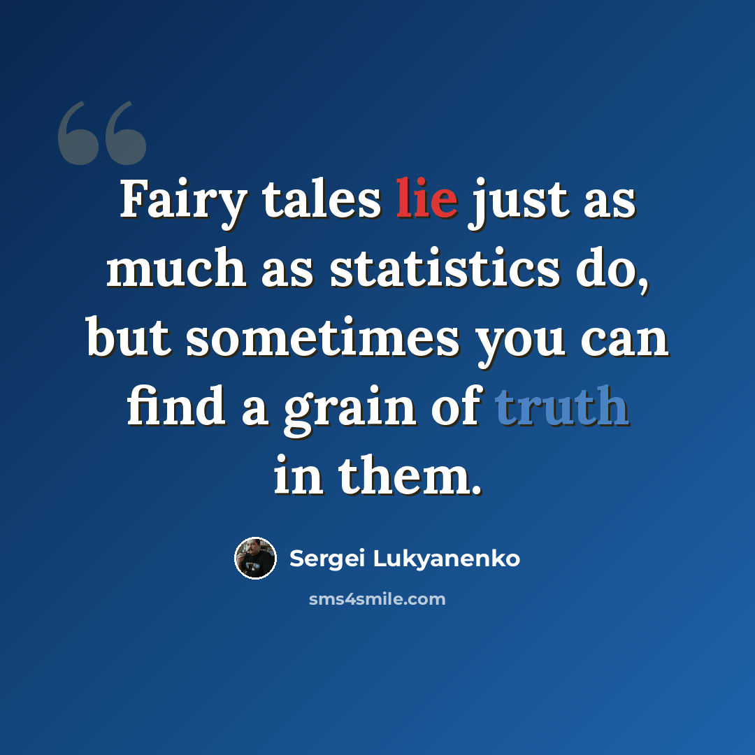 “Fairy tales lie just as much as statistics do, but sometimes you can find a grain of truth in them.” quote by Sergei Lukyanenko