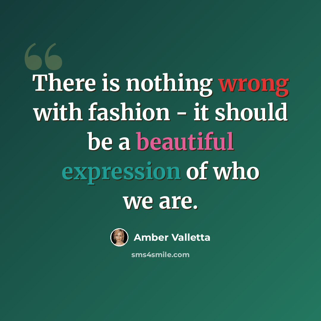 “There is nothing wrong with fashion - it should be a beautiful expression of who we are.” quote by Amber Valletta