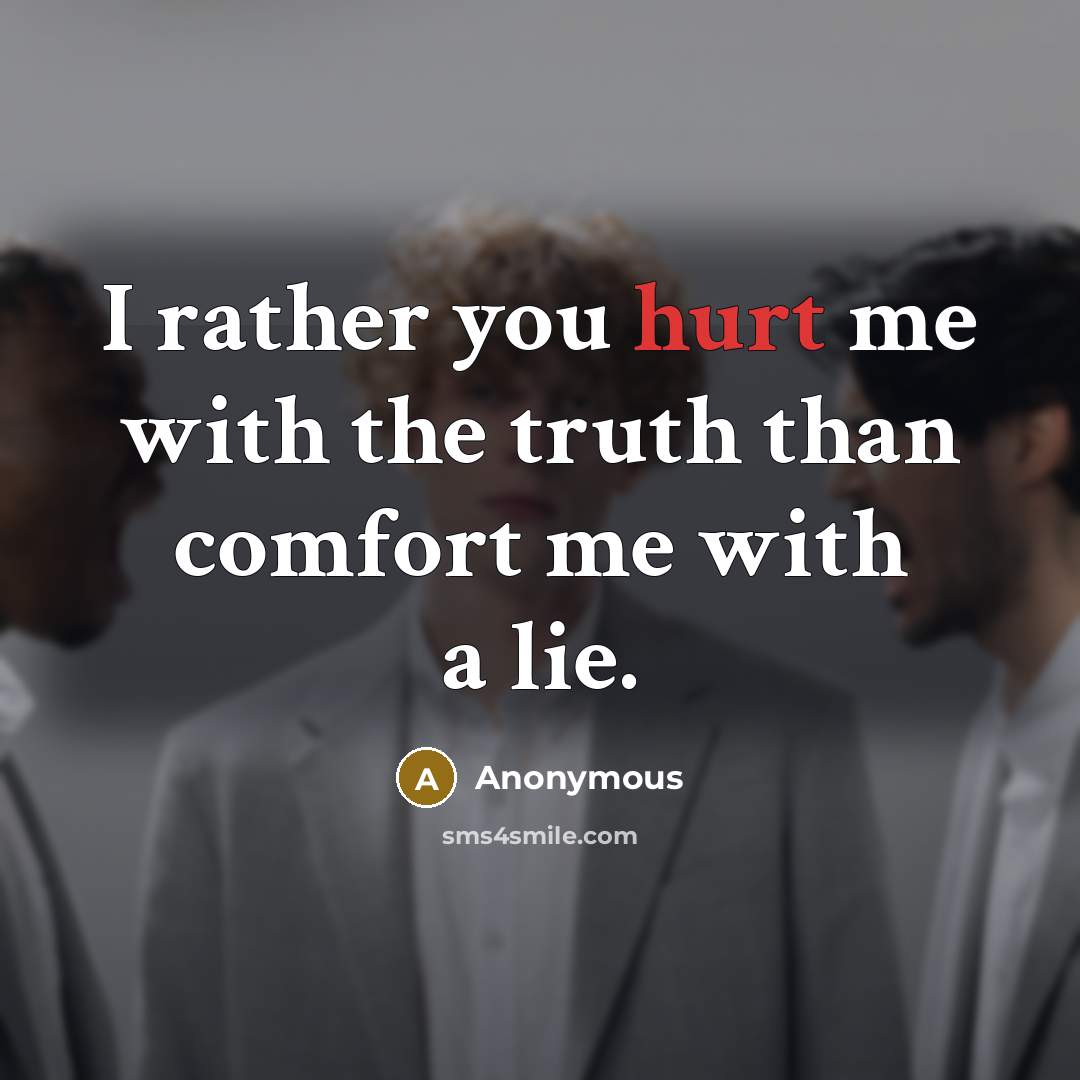 “I rather you hurt me with the truth than comfort me with a lie.” quote by Anonymous