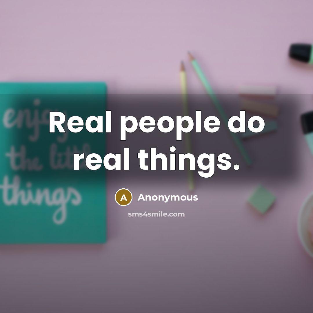 “Real people do real things.” quote by Anonymous