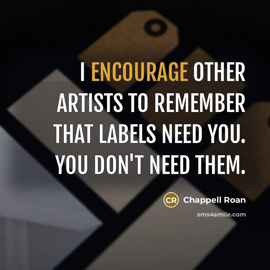 “I encourage other artists to remember that labels need you. You don't need them.” quote by Chappell Roan