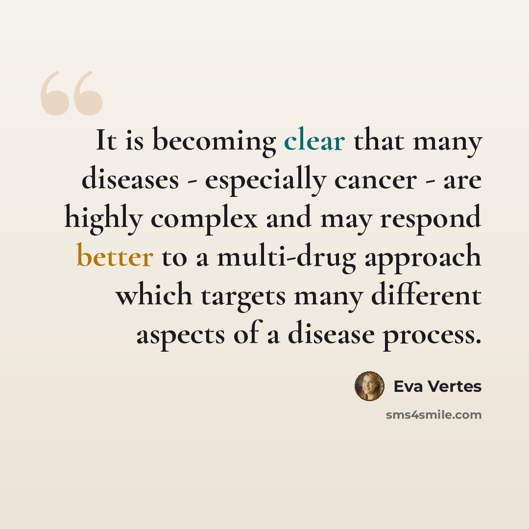 “It is becoming clear that many diseases - especially cancer - are highly complex and may respond better to a multi-drug approach which targets many different aspects of a disease process.” quote by Eva Vertes