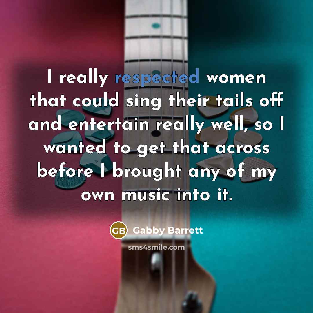 “I really respected women that could sing their tails off and entertain really well, so I wanted to get that across before I brought any of my own music into it.” quote by Gabby Barrett