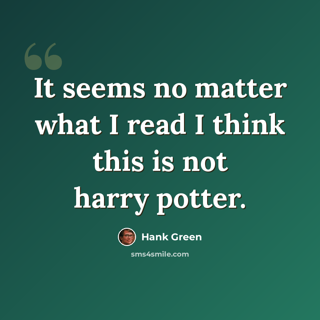 “It seems no matter what I read I think this is not harry potter.” quote by Hank Green