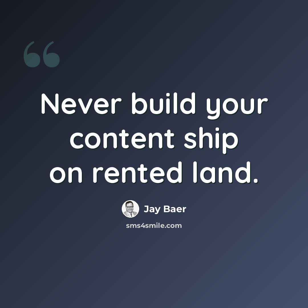 “Never build your content ship on rented land.” quote by Jay Baer