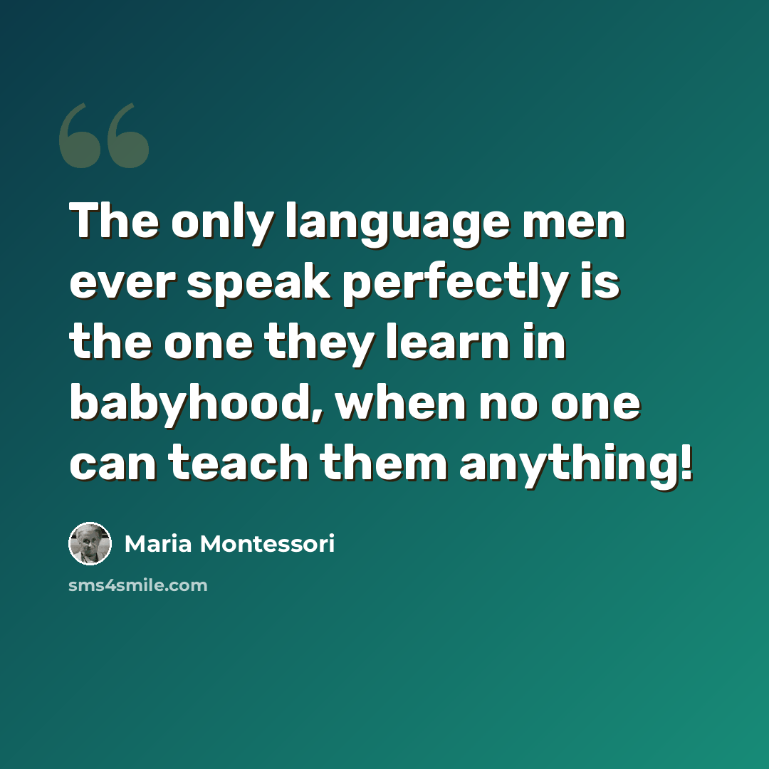 “The only language men ever speak perfectly is the one they learn in babyhood, when no one can teach them anything!” quote by Maria Montessori