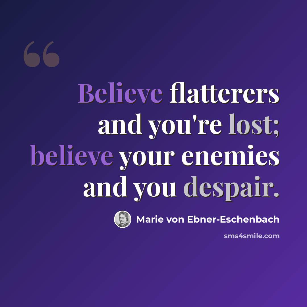“Believe flatterers and you're lost; believe your enemies and you despair.” quote by Marie von Ebner-Eschenbach