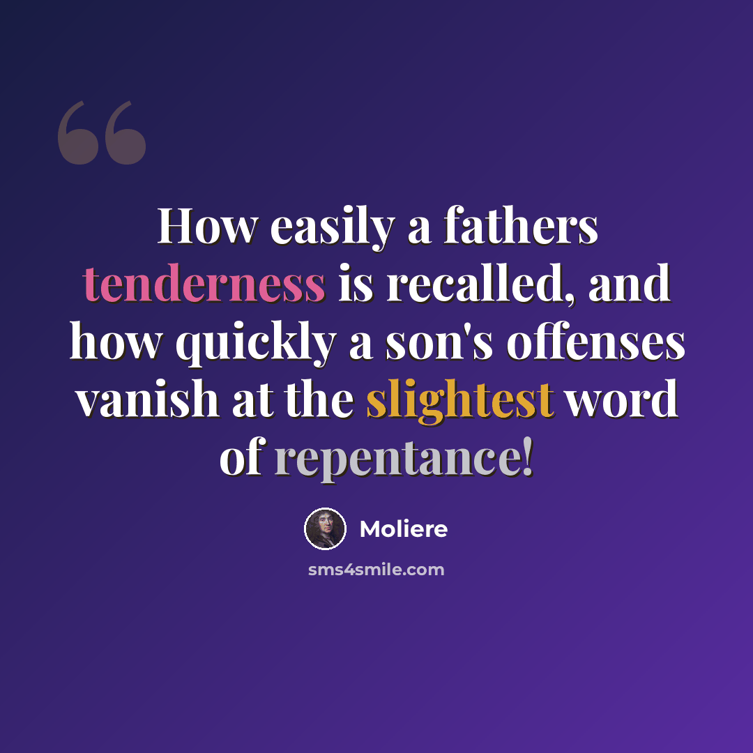“How easily a fathers tenderness is recalled, and how quickly a son's offenses vanish at the slightest word of repentance!” quote by Moliere