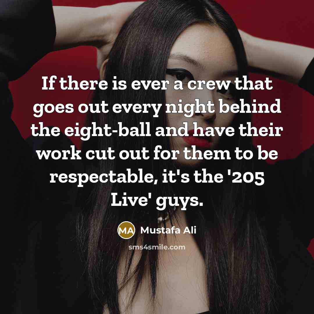 “If there is ever a crew that goes out every night behind the eight-ball and have their work cut out for them to be respectable, it's the '205 Live' guys.” quote by Mustafa Ali