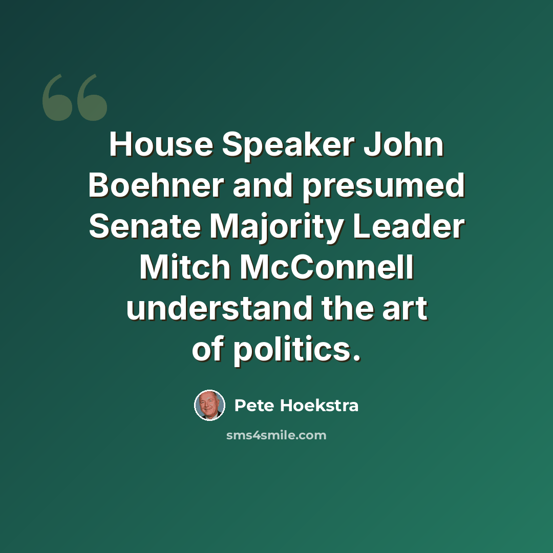 “House Speaker John Boehner and presumed Senate Majority Leader Mitch McConnell understand the art of politics.” quote by Pete Hoekstra