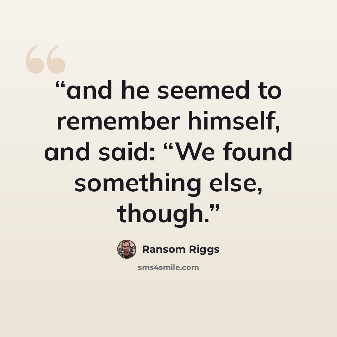 “and he seemed to remember himself, and said: “We found something else, though.” quote by Ransom Riggs