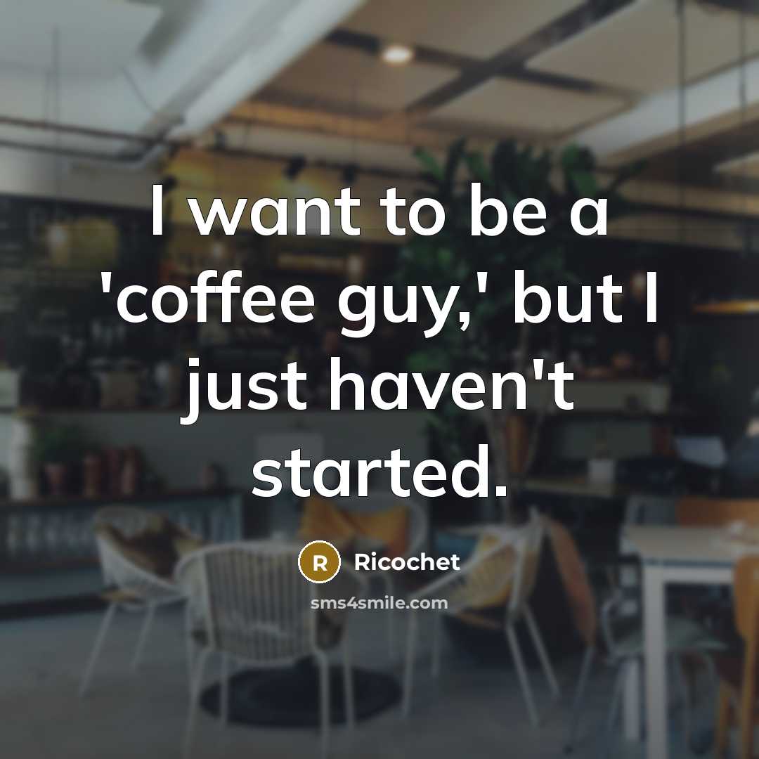 “I want to be a 'coffee guy,' but I just haven't started.” quote by Ricochet