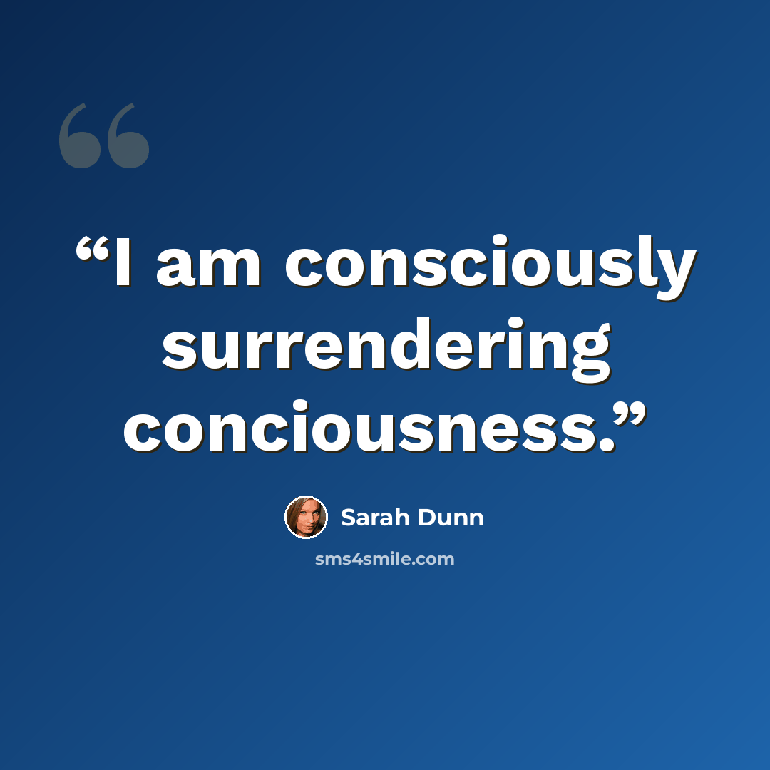 “I am consciously surrendering conciousness.” quote by Sarah Dunn