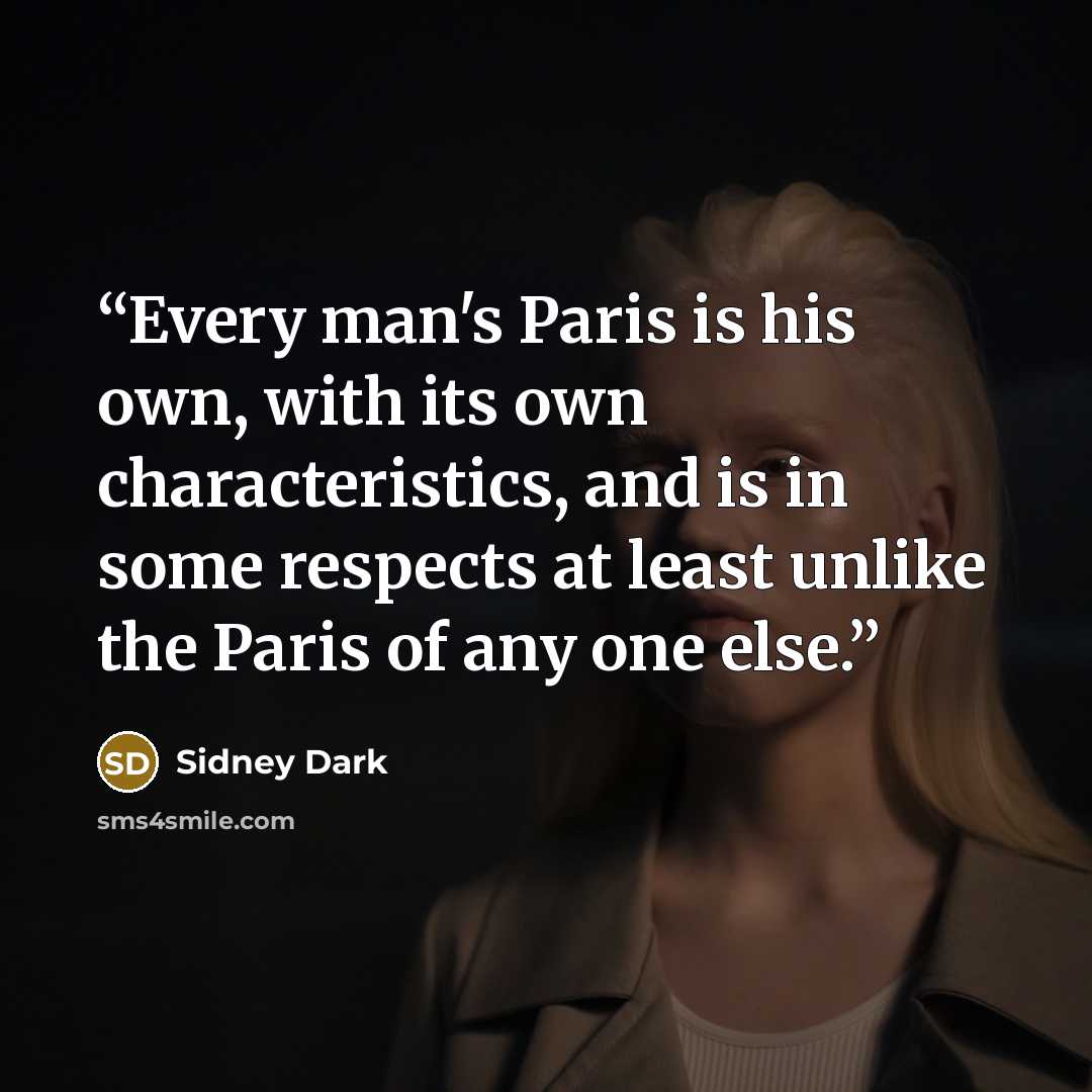 “Every man's Paris is his own, with its own characteristics, and is in some respects at least unlike the Paris of any one else.” quote by Sidney Dark