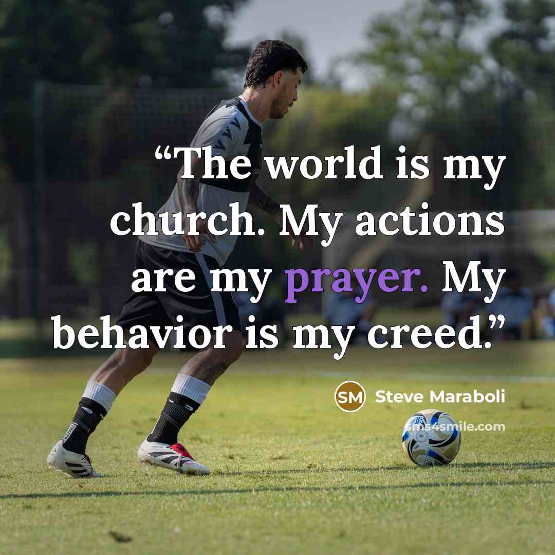 “The world is my church. My actions are my prayer. My behavior is my creed.” quote by Steve Maraboli