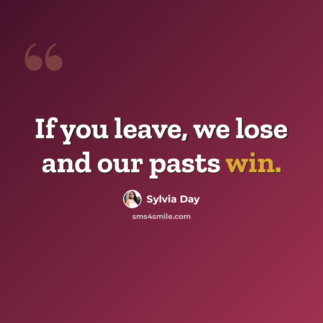 “If you leave, we lose and our pasts win.” quote by Sylvia Day