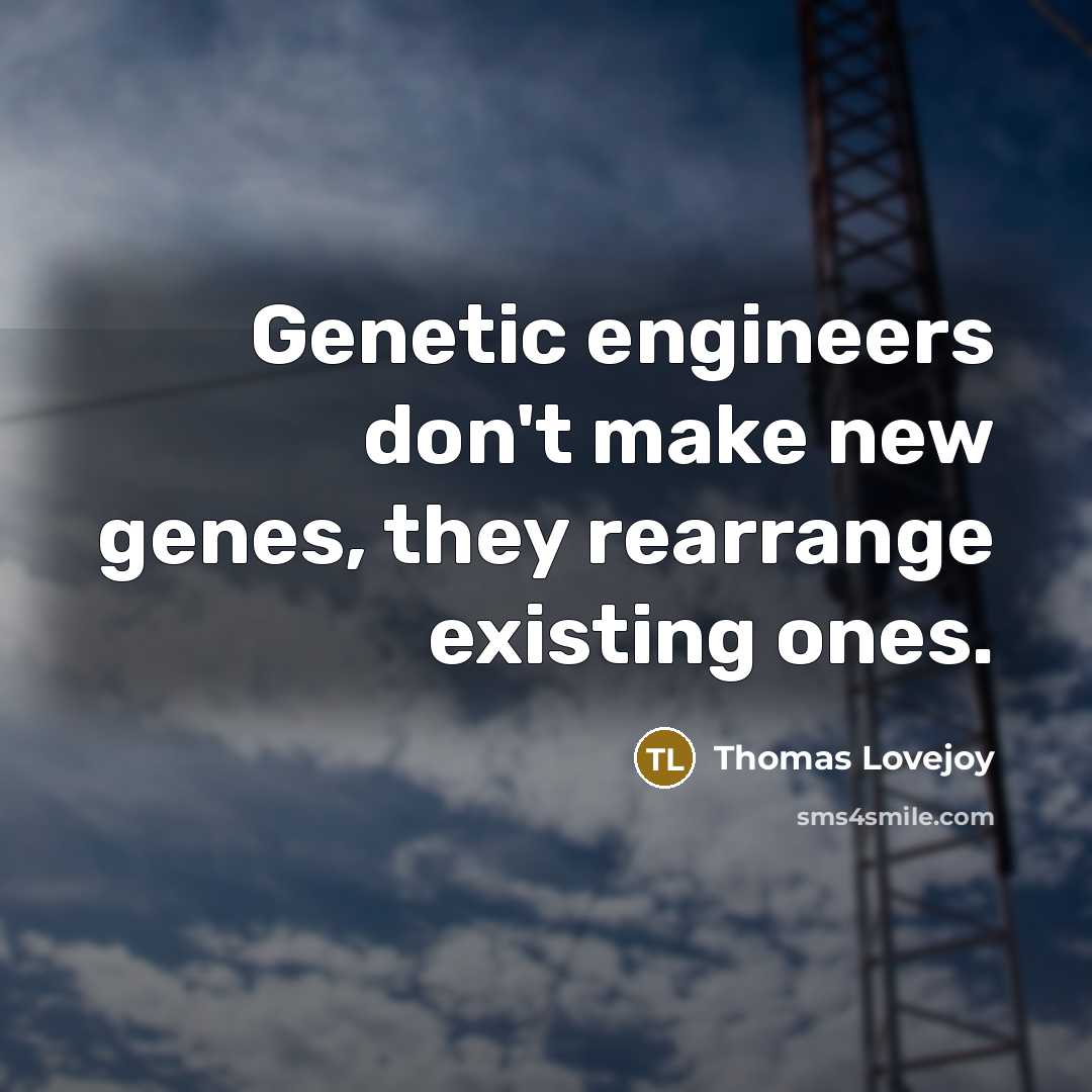 “Genetic engineers don't make new genes, they rearrange existing ones.” quote by Thomas Lovejoy