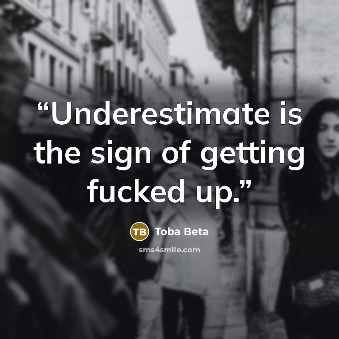 “Underestimate is the sign of getting fucked up.” quote by Toba Beta