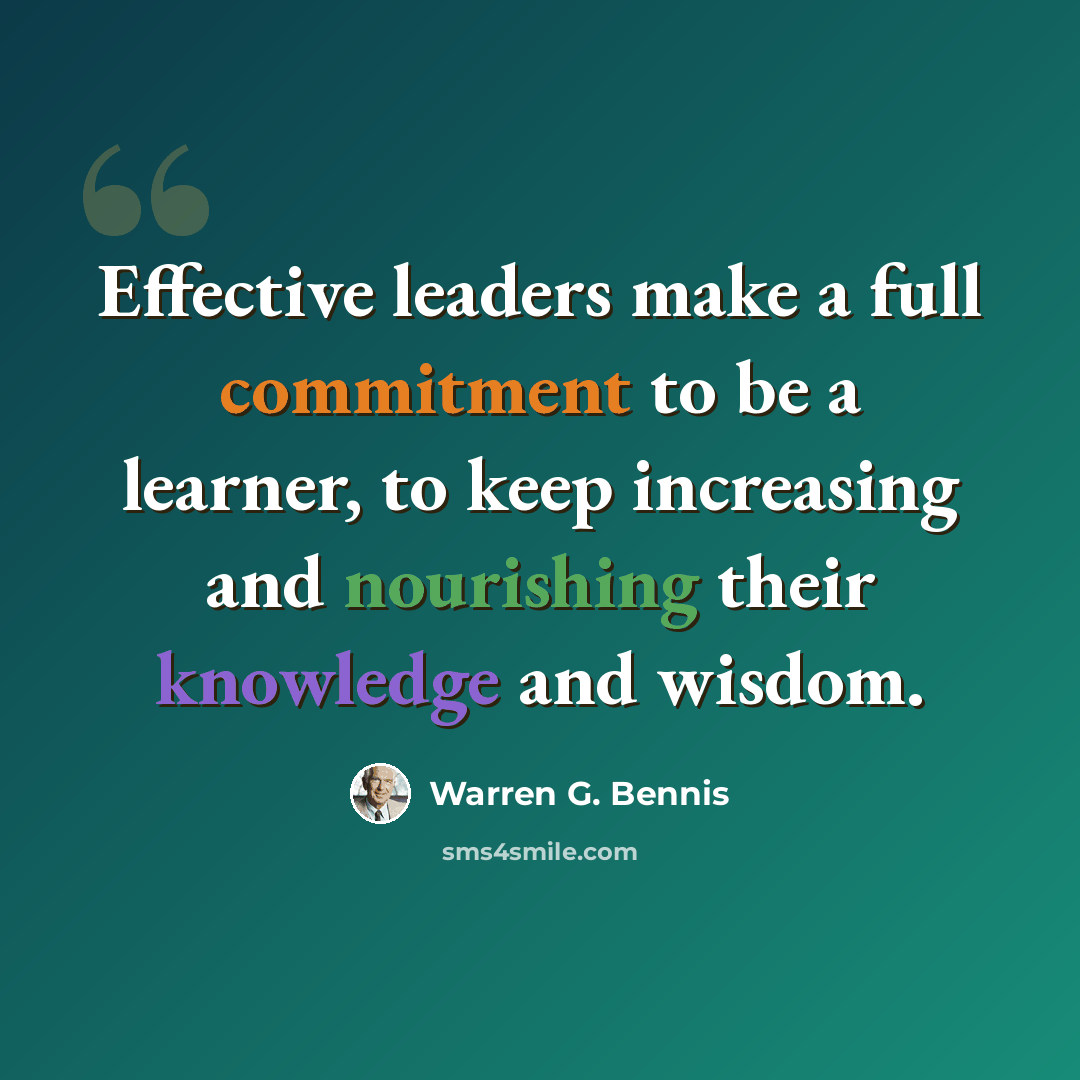 “Effective leaders make a full commitment to be a learner, to keep increasing and nourishing their knowledge and wisdom.” quote by Warren G. Bennis