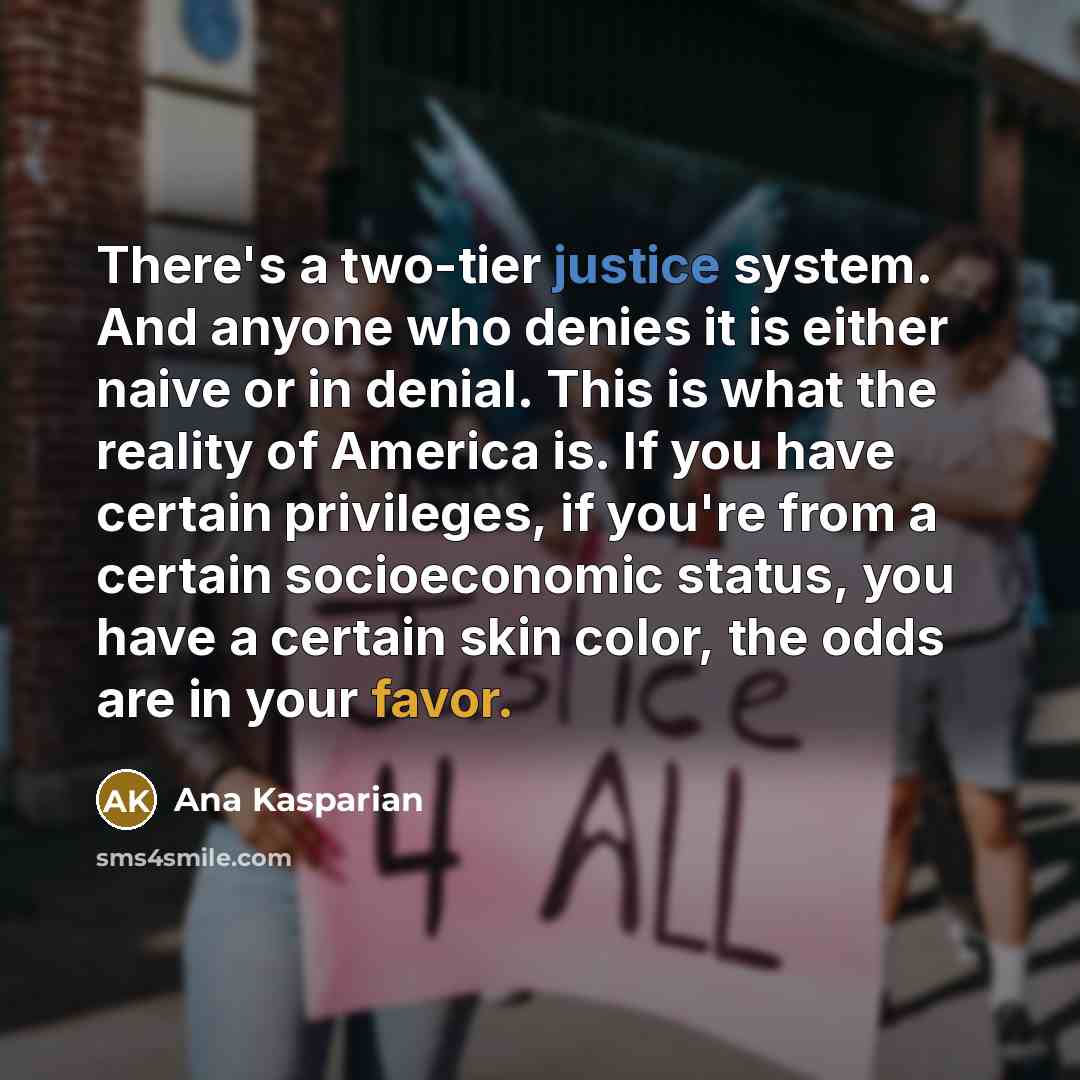 “There's a two-tier justice system. And anyone who denies it is either naive or in denial. This is what the reality of America is. If you have certain privileges, if you're from a certain socioeconomic status, you have a certain skin color, the odds are in your favor.” quote by Ana Kasparian