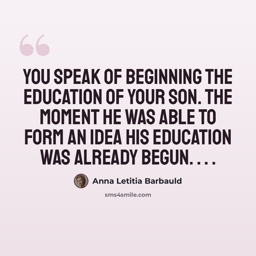 “You speak of beginning the education of your son. The moment he was able to form an idea his education was already begun. . . .” quote by Anna Letitia Barbauld