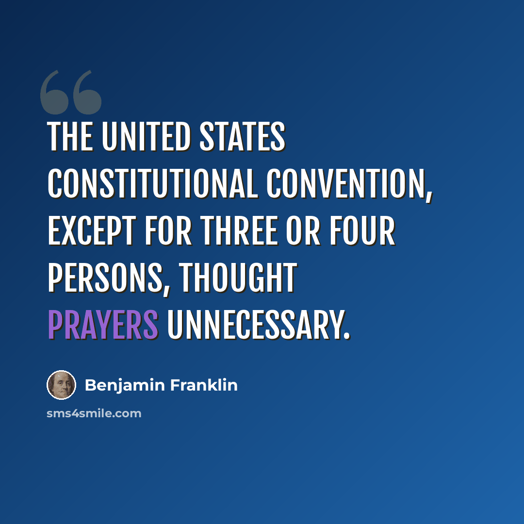 “The United States Constitutional Convention, except for three or four persons, thought prayers unnecessary.” quote by Benjamin Franklin