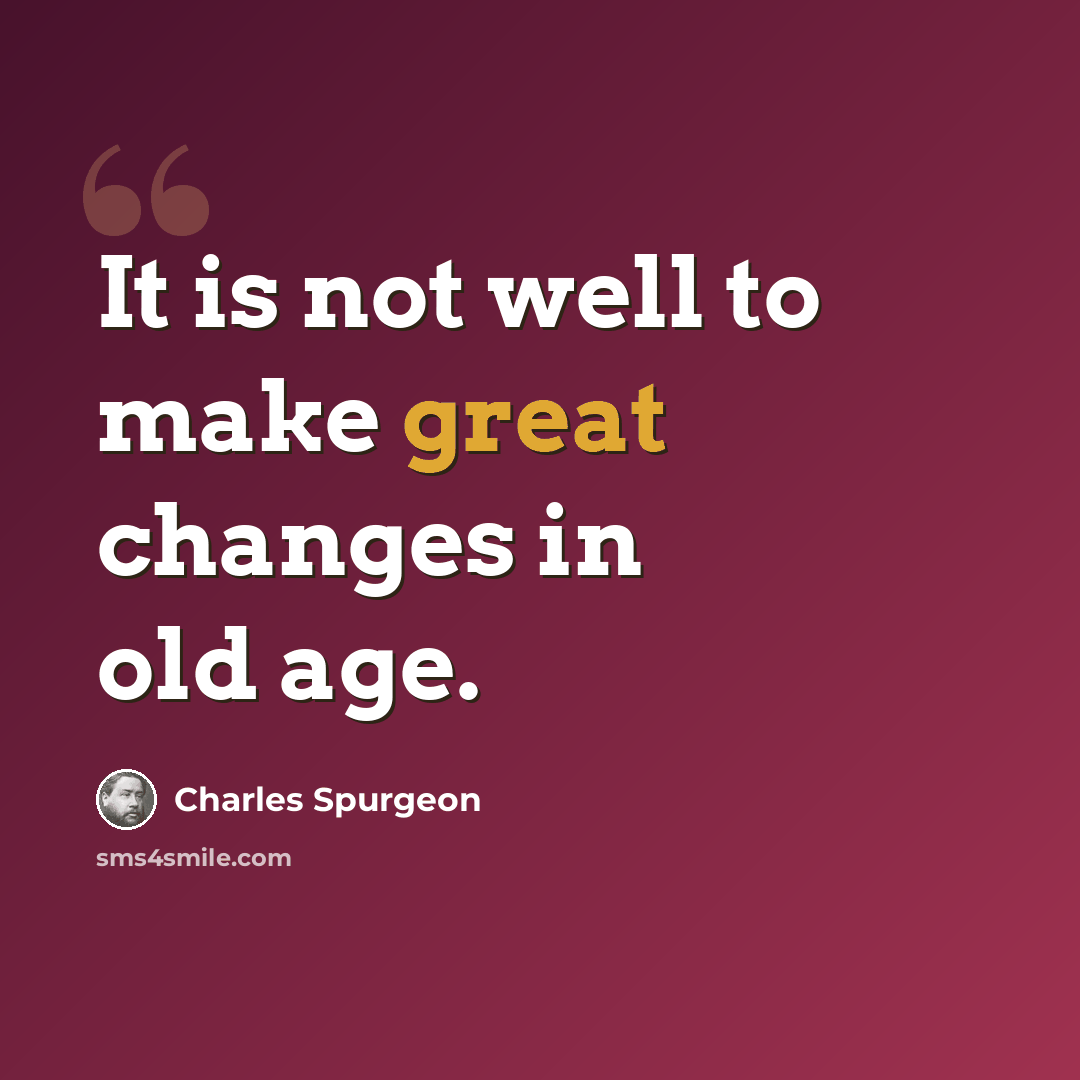 “It is not well to make great changes in old age.” quote by Charles Spurgeon