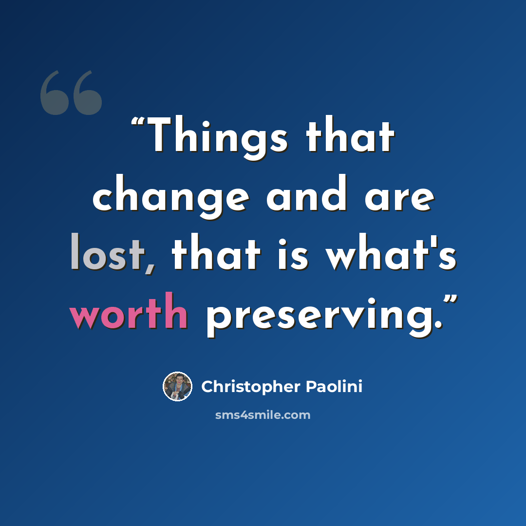 “Things that change and are lost, that is what's worth preserving.” quote by Christopher Paolini