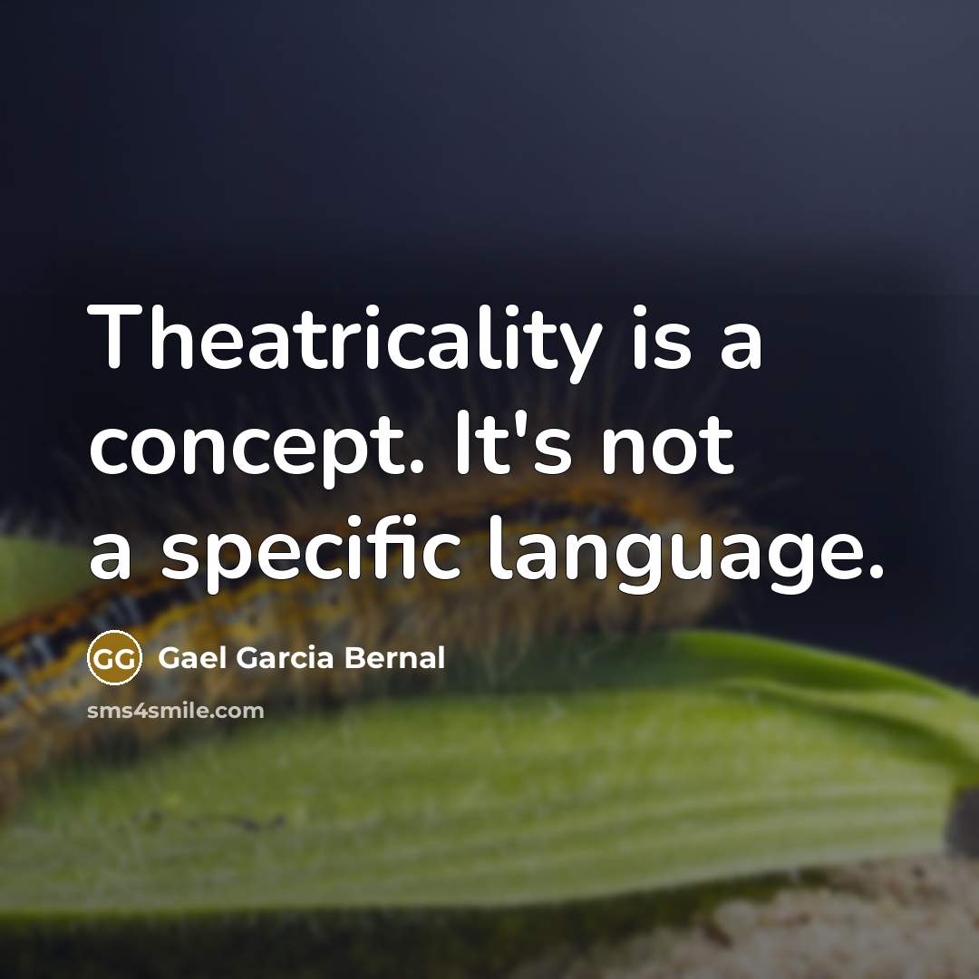 “Theatricality is a concept. It's not a specific language.” quote by Gael Garcia Bernal