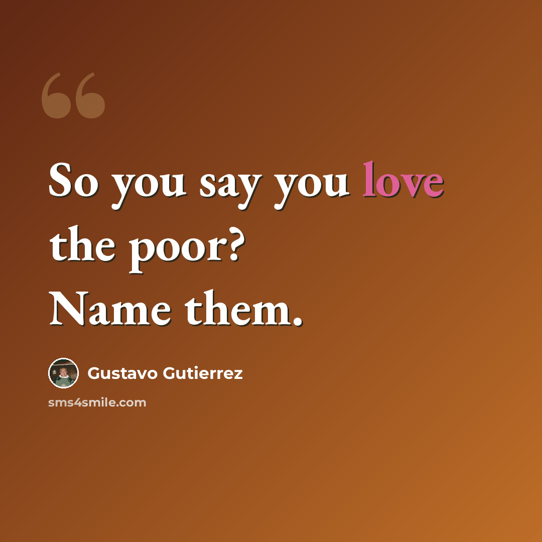 “So you say you love the poor? Name them.” quote by Gustavo Gutiérrez