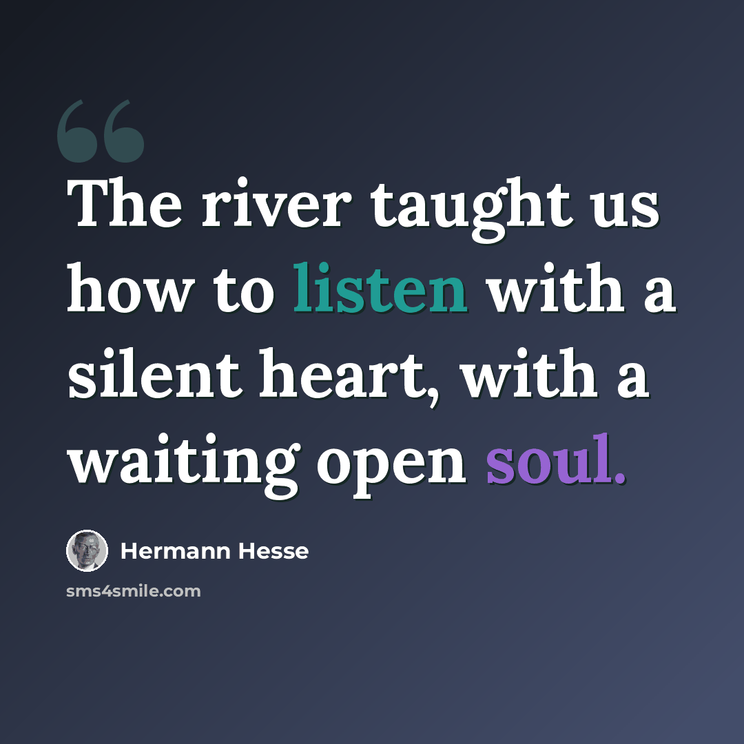 “The river taught us how to listen with a silent heart, with a waiting open soul.” quote by Hermann Hesse