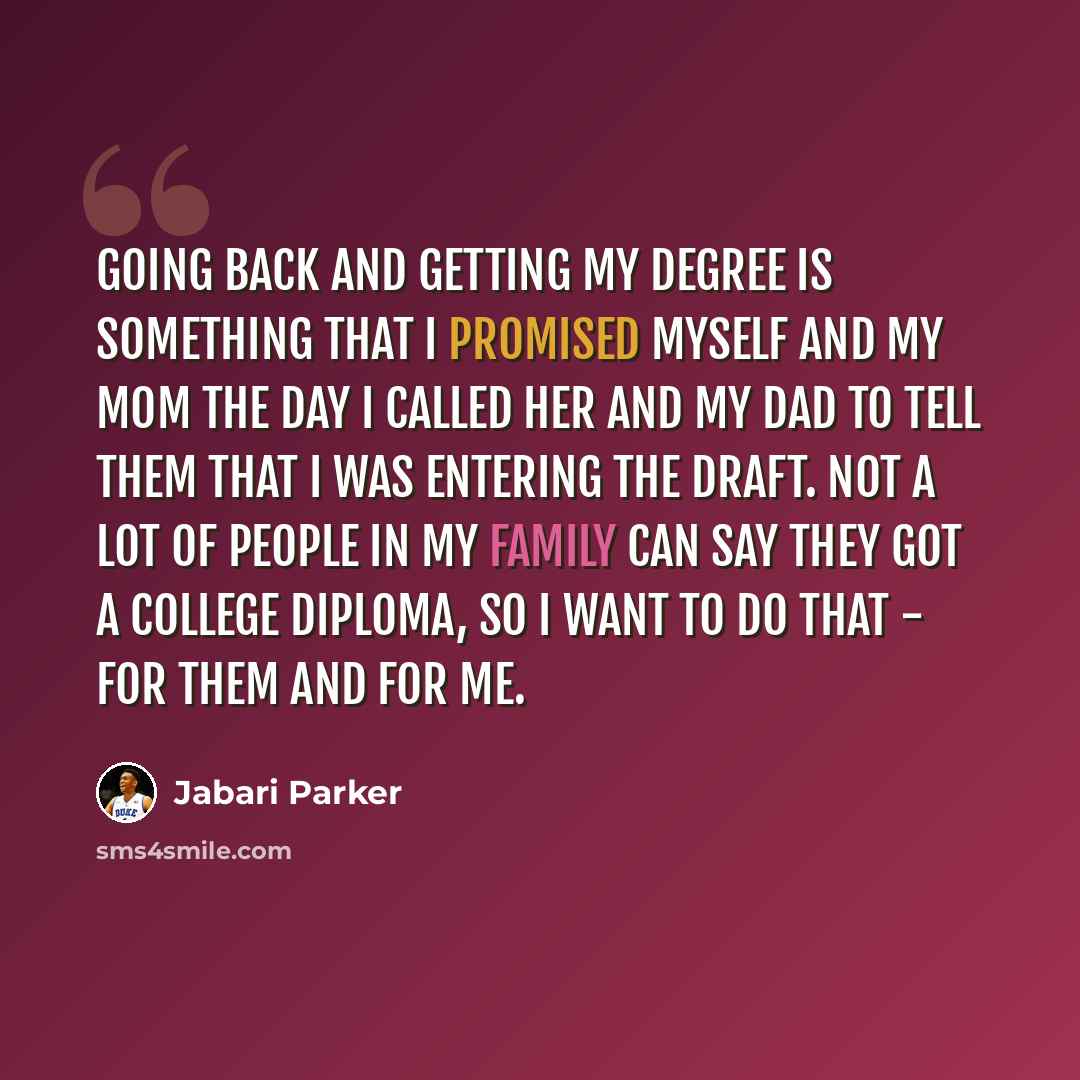 “Going back and getting my degree is something that I promised myself and my mom the day I called her and my dad to tell them that I was entering the draft. Not a lot of people in my family can say they got a college diploma, so I want to do that - for them and for me.” quote by Jabari Parker