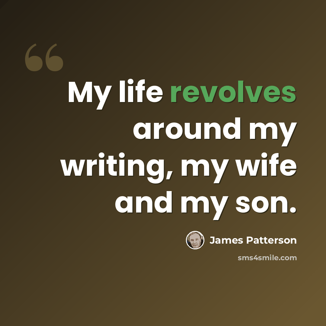 “My life revolves around my writing, my wife and my son.” quote by James Patterson