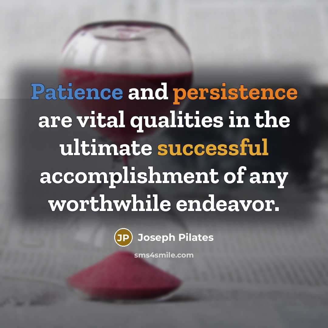 “Patience and persistence are vital qualities in the ultimate successful accomplishment of any worthwhile endeavor.” quote by Joseph Pilates