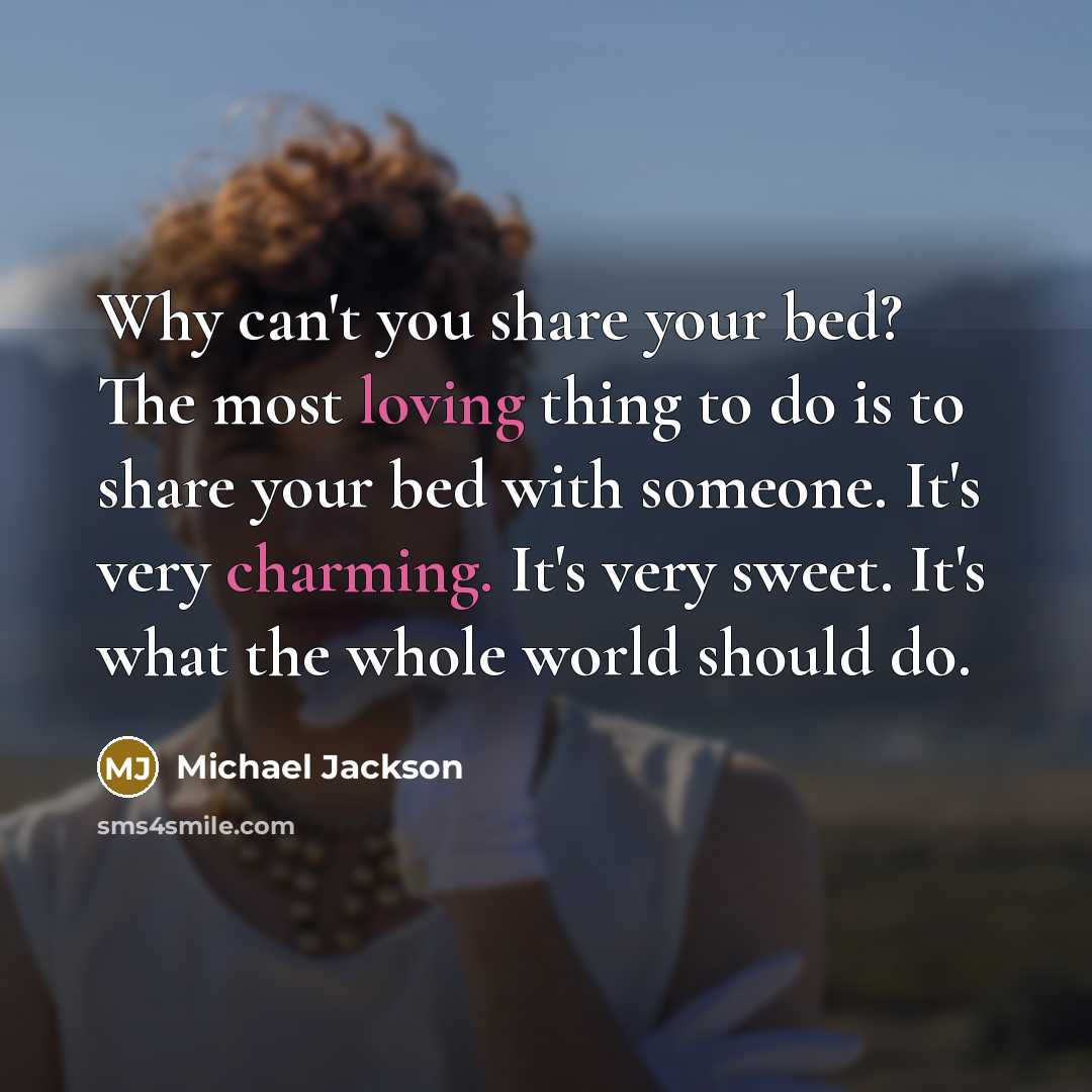 “Why can't you share your bed? The most loving thing to do is to share your bed with someone. It's very charming. It's very sweet. It's what the whole world should do.” quote by Michael Jackson