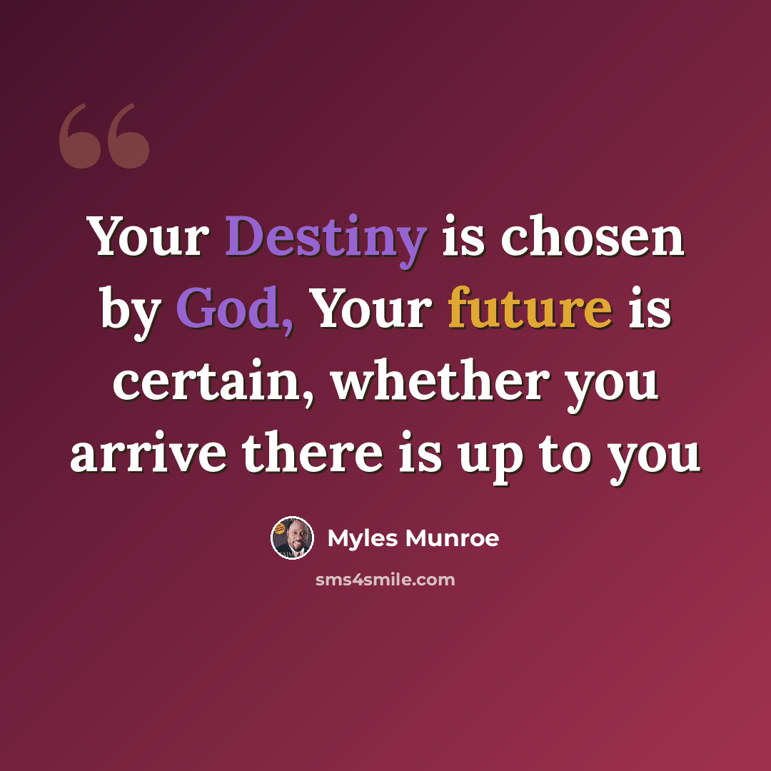 “Your Destiny is chosen by God, Your future is certain, whether you arrive there is up to you” quote by Myles Munroe