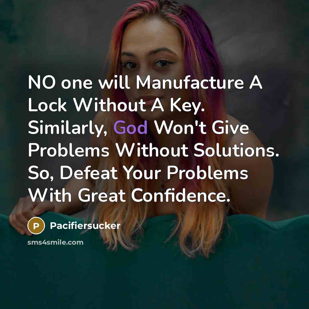“NO one will Manufacture A Lock Without A Key. Similarly, God Won't Give Problems Without Solutions. So, Defeat Your Problems With Great Confidence.” quote by Pacifiersucker