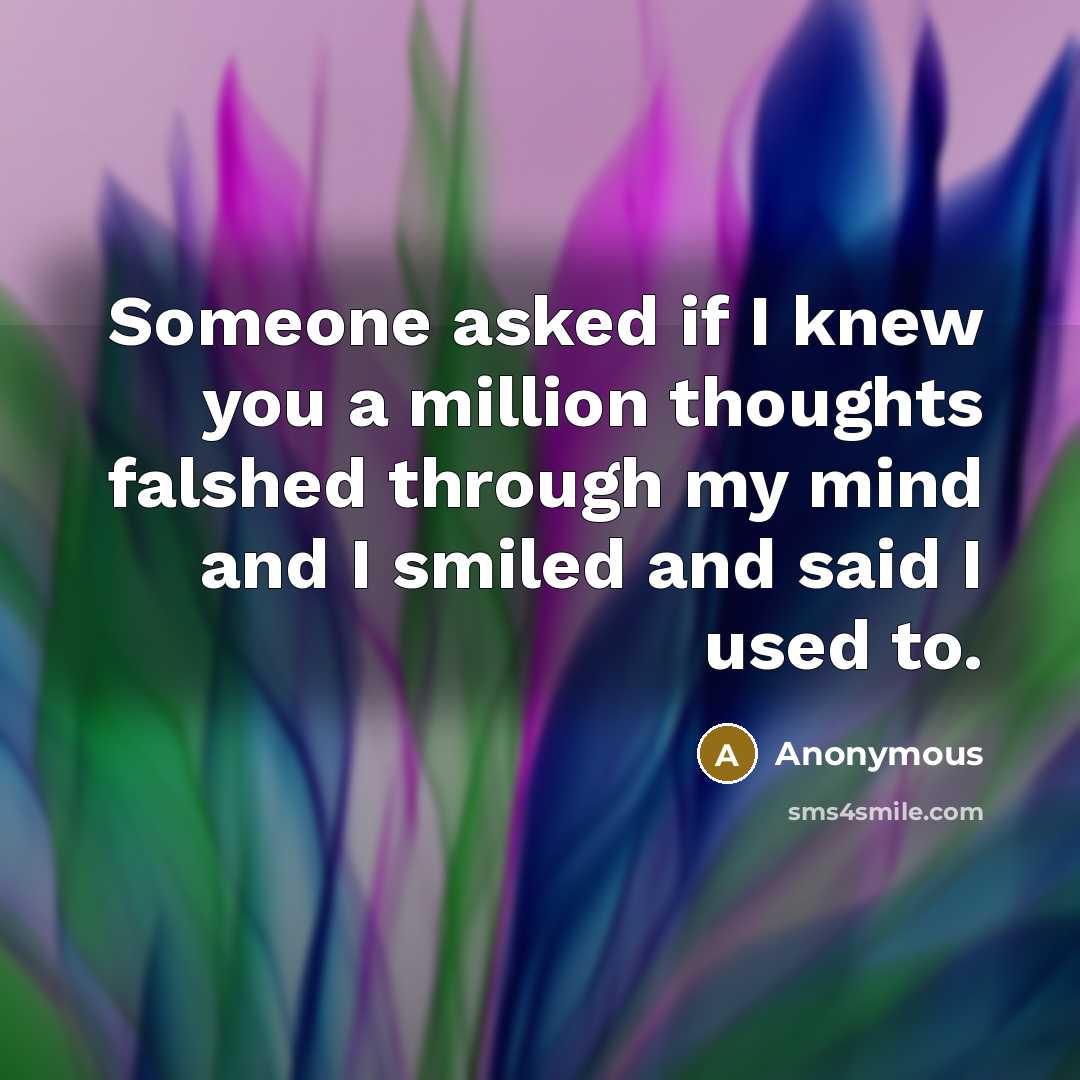 “Someone asked if I knew you a million thoughts falshed through my mind and I smiled and said I used to.” quote by Anonymous