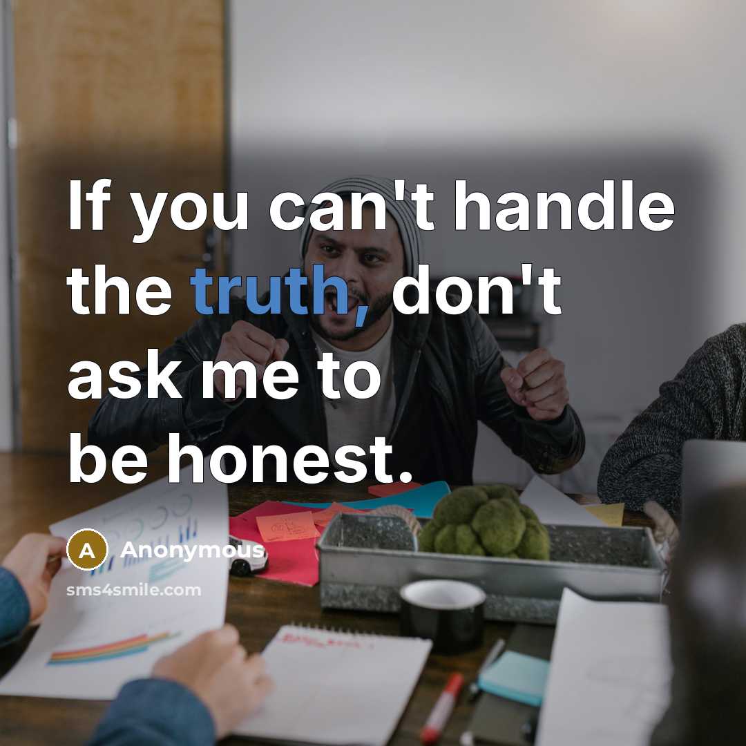 “If you can't handle the truth, don't ask me to be honest.” quote by Anonymous